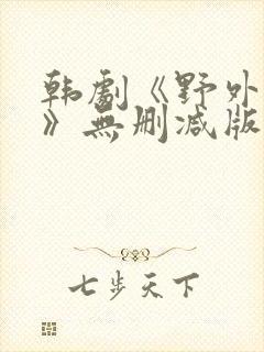 韩剧《野外激情》无删减版在线观看