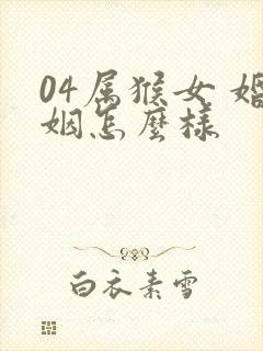 04属猴女 婚姻怎么样