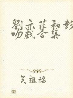 刘亦菲和彭冠英吻戏合集