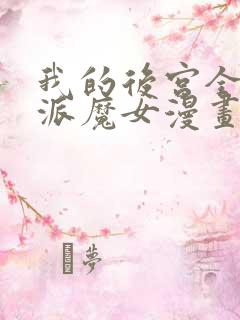 我的后宫全是反派魔女漫画免费