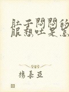 肚子闷闷的不舒服想吐是怎么回事