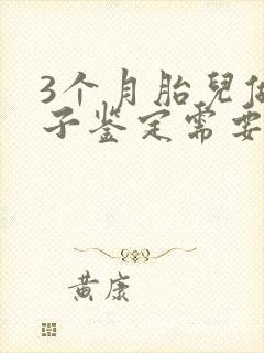 3个月胎儿做亲子鉴定需要多少钱