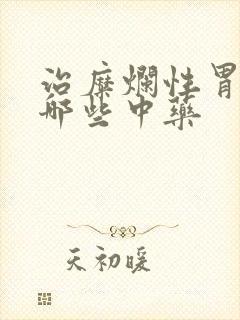 治糜烂性胃炎有哪些中药