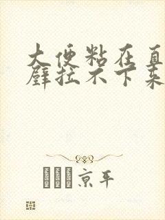 大便粘在直肠肠壁拉不下来