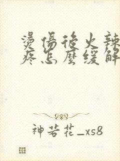 烫伤后火辣辣的疼怎么缓解