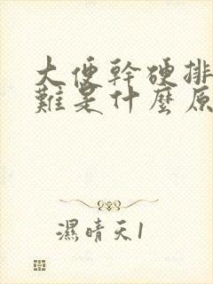 大便干硬排便困难是什么原因