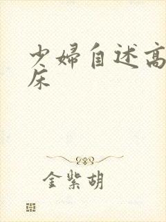 少妇自述高潮叫床