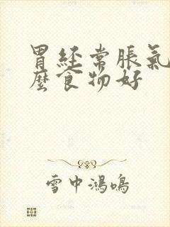 胃经常胀气吃什么食物好