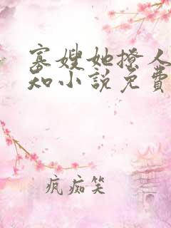 寡嫂她撩人不自知小说免费阅读