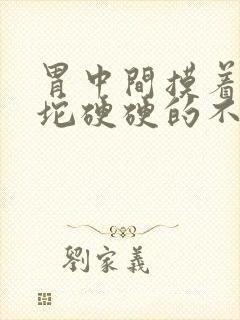 胃中间摸着有一坨硬硬的不痛