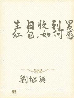 生日收到男朋友红包,如何感谢