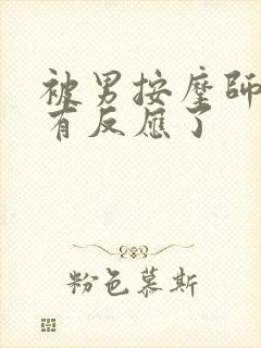 被男按摩师按摩有反应了