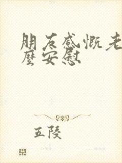 朋友感慨老了怎么安慰