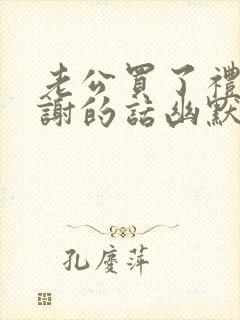 老公买了礼物感谢的话幽默