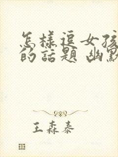 怎样逗女孩开心的话题 幽默