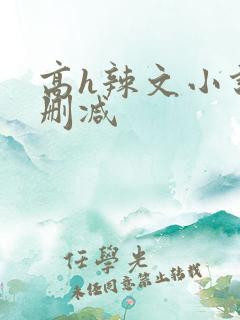 高h辣文小说未删减