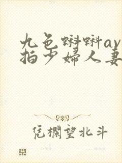 九色蝌蚪av在拍少妇人妻人妻