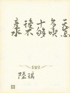 产后十多天了奶水不够吃怎么办