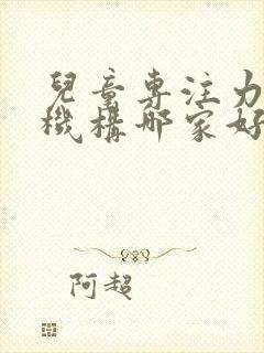 儿童专注力培训机构哪家好