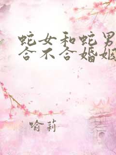 蛇女和蛇男属相合不合婚姻