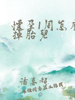 怀孕1周怎么打掉胎儿