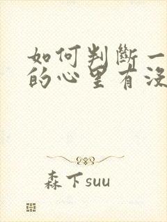 如何判断一个女的心里有没有你