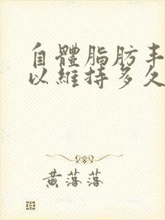 自体脂肪丰胸可以维持多久