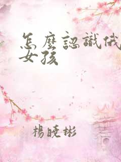 怎么认识俄罗斯女孩