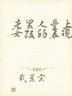 老男人爱上年轻女孩的表现