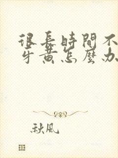 很长时间不刷牙牙黄怎么办