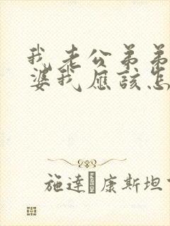 我老公弟弟的老婆我应该怎么称呼