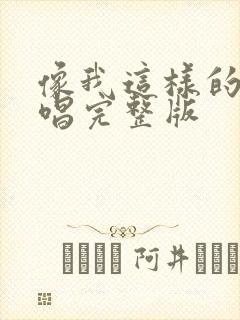 像我这样的人原唱完整版