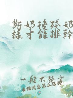 断奶后残奶怎么样才能排干净