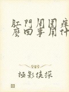 肛门周围痒痒怎么回事用什么药好