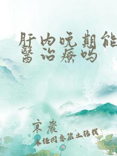 肝内晚期能用中医治疗吗