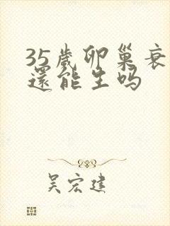 35岁卵巢衰退还能生吗