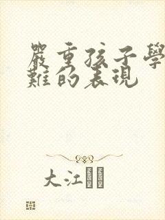 严重孩子学习困难的表现