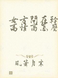 女方问在干嘛呢高情商怎么回复