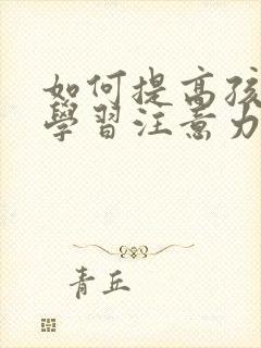 如何提高孩子的学习注意力和专注力