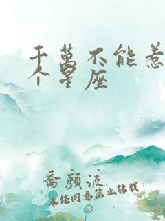 千万不能惹的几个星座