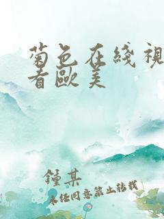 菊色在线视频观看欧美