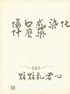 伤口感染化脓用什么药