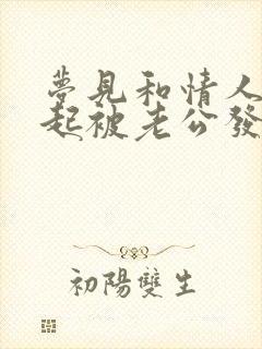 梦见和情人在一起被老公发现了