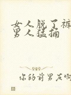 女人脱了裤子让男人猛捅