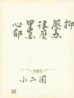 心里很压抑很抑郁怎么办