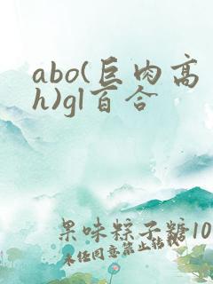 abo(巨肉高h)gl百合