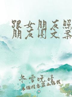 跟女朋友照片发朋友圈文案