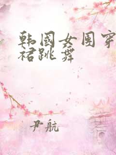 韩国女团穿超短裙跳舞