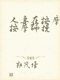 人妻在按摩店被按摩师摸