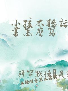 小孩不听话保证书怎么写